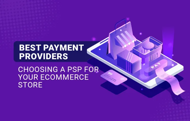 Best Payment Providers in 2024: Choosing a PSP for Your E-commerce Store